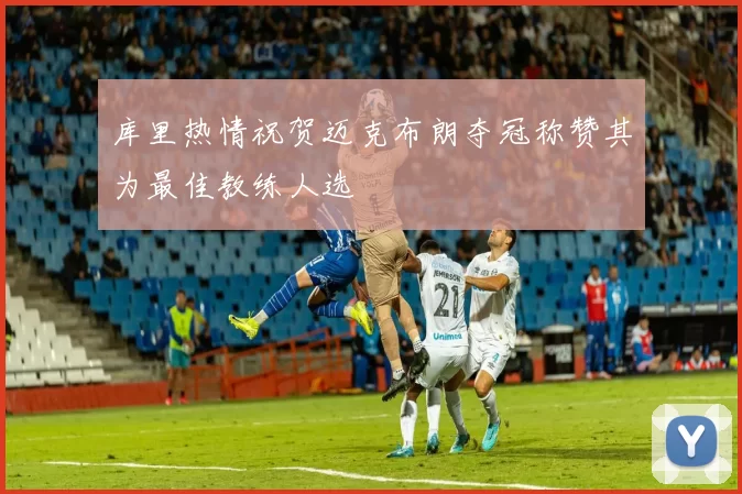 库里热情祝贺迈克布朗夺冠称赞其为最佳教练人选
