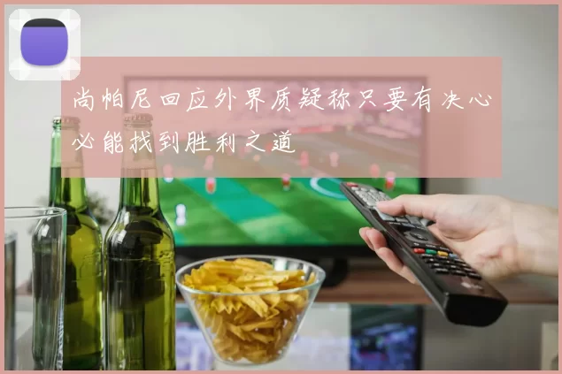 尚帕尼回应外界质疑称只要有决心必能找到胜利之道