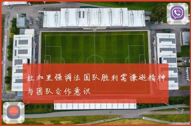 杜加里强调法国队胜利需谦逊精神与团队合作意识