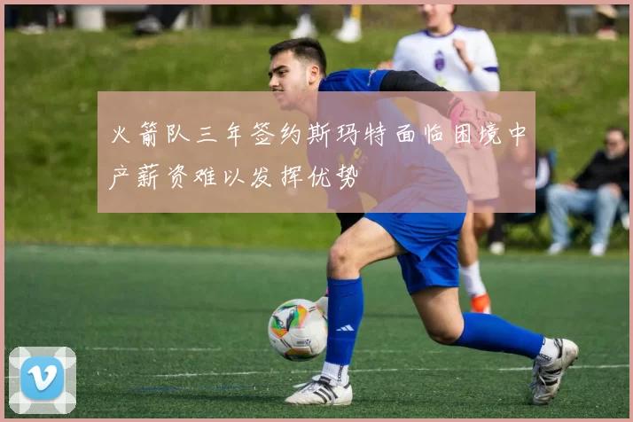 火箭队三年签约斯玛特面临困境中产薪资难以发挥优势