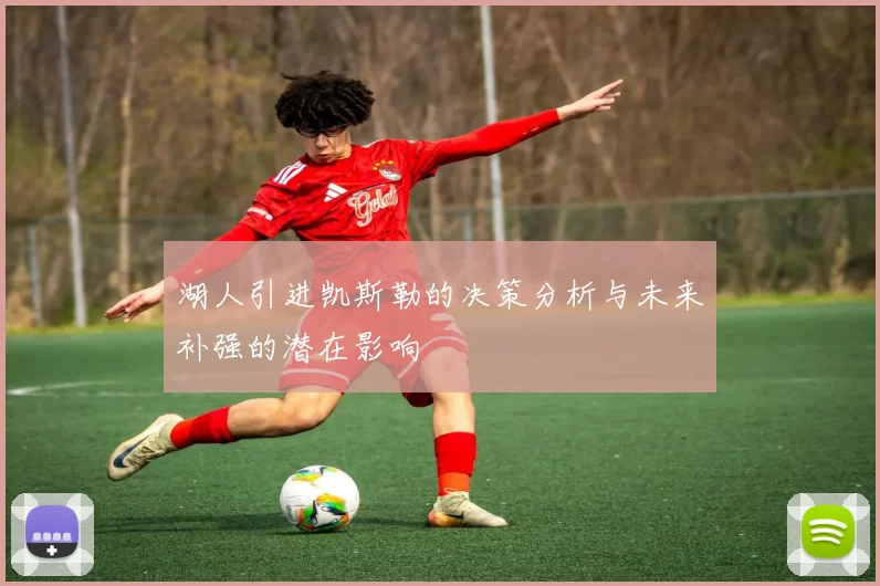 湖人引进凯斯勒的决策分析与未来补强的潜在影响