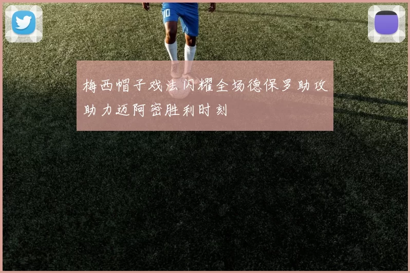 梅西帽子戏法闪耀全场德保罗助攻助力迈阿密胜利时刻